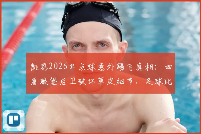凯恩2026年点球意外踢飞真相：回看狼堡后卫破坏草皮细节，足球比赛中的盘外招究竟算不算违规？