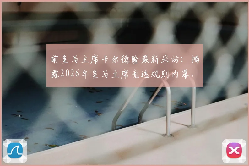 前皇马主席卡尔德隆最新采访：揭露2026年皇马主席竞选规则内幕，直指弗洛伦蒂诺操控，称发布会为耻辱