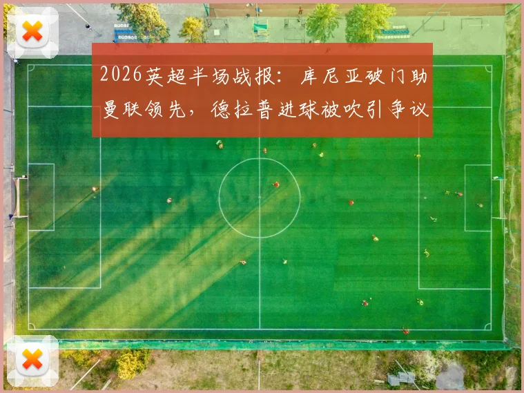 2026英超半场战报：库尼亚破门助曼联领先，德拉普进球被吹引争议，附进球回放与判罚解读
