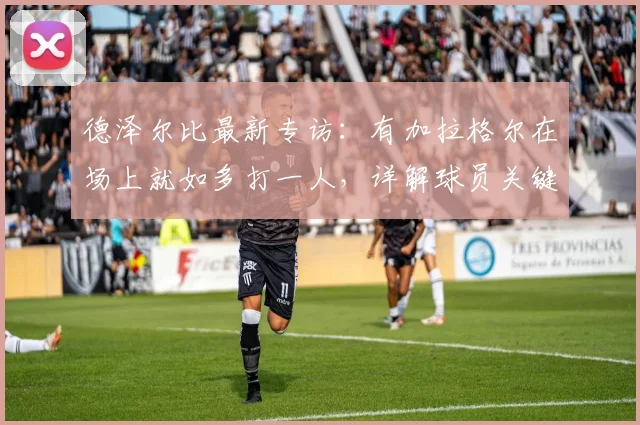 德泽尔比最新专访:有加拉格尔在场上就如多打一人,详解球员关键作用,2026赛季保级任务仍艰巨