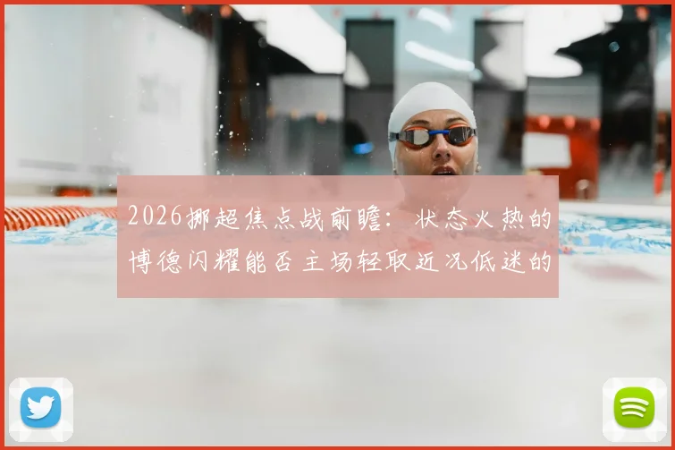 2026挪超焦点战前瞻：状态火热的博德闪耀能否主场轻取近况低迷的布兰？附两队近期战绩深度解析