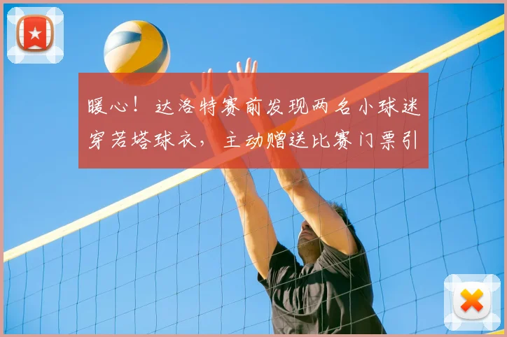暖心!达洛特赛前发现两名小球迷穿若塔球衣,主动赠送比赛门票引葡媒盛赞