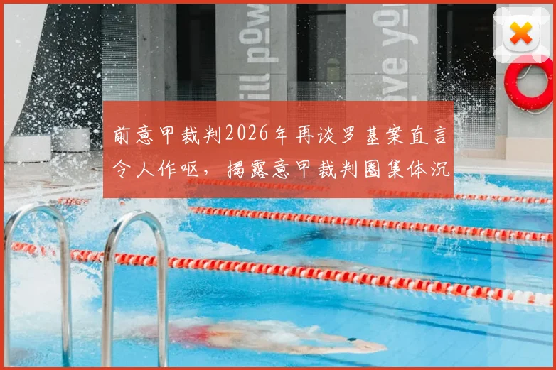 前意甲裁判2026年再谈罗基案直言令人作呕,揭露意甲裁判圈集体沉默内幕与争议事件始末