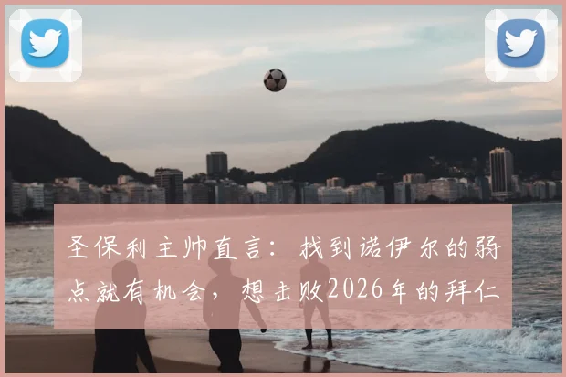 圣保利主帅直言:找到诺伊尔的弱点就有机会,想击败2026年的拜仁需要战术与运气并存