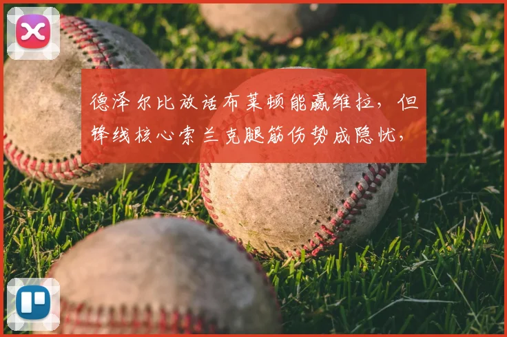 德泽尔比放话布莱顿能赢维拉，但锋线核心索兰克腿筋伤势成隐忧，2026赛季英超走势再添变数