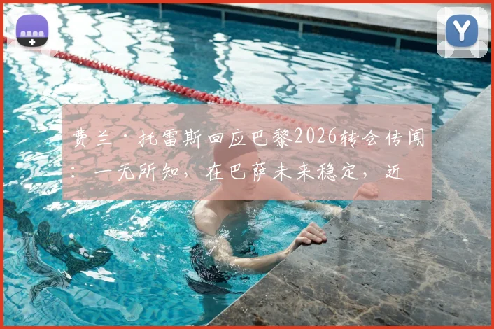费兰·托雷斯回应巴黎2026转会传闻：一无所知，在巴萨未来稳定，近期表现解析