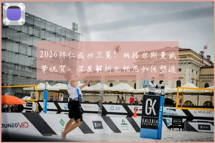 2026拜仁成功卫冕！纳格尔斯曼诚挚祝贺，深度解析孔帕尼如何塑造全新拜仁