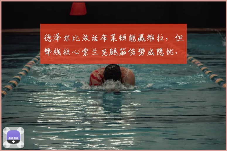 德泽尔比放话布莱顿能赢维拉,但锋线核心索兰克腿筋伤势成隐忧,2026赛季英超走势再添变数