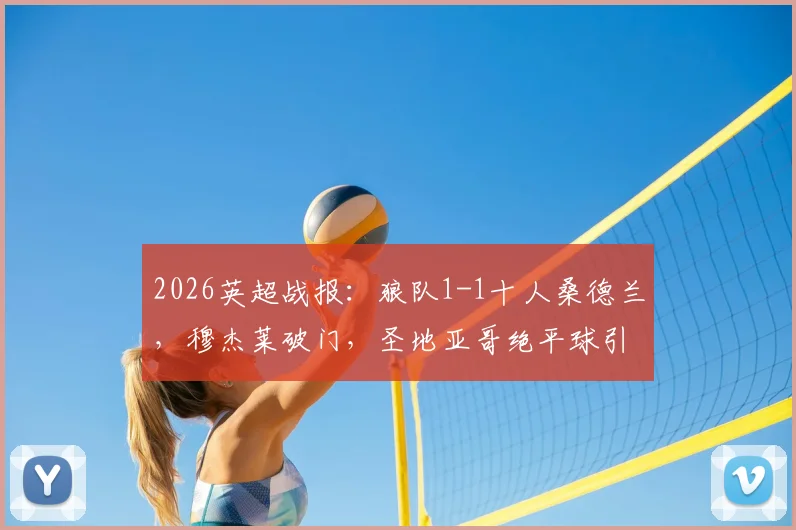 2026英超战报：狼队1-1十人桑德兰，穆杰莱破门，圣地亚哥绝平球引争议