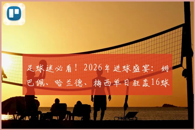 足球迷必看！2026年进球盛宴：姆巴佩、哈兰德、梅西单日狂轰16球精彩全记录