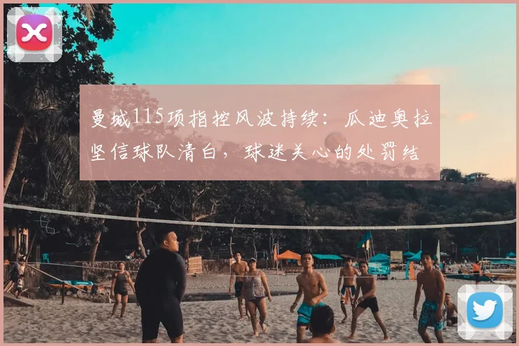 曼城115项指控风波持续:瓜迪奥拉坚信球队清白,球迷关心的处罚结果与时间表解析