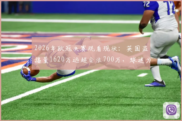 2026年欧冠决赛观看现状:英国盗播量1620万远超合法700万,球迷为何选择非法渠道?