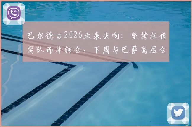 巴尔德吉2026未来去向：坚持租借离队而非转会，下周与巴萨高层会面定去向