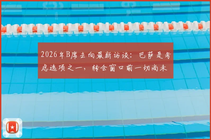 2026年B席去向最新访谈：巴萨是考虑选项之一，转会窗口前一切尚未最终决定