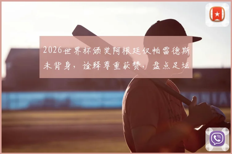 2026世界杯颁奖阿根廷仅帕雷德斯未背身，诠释尊重获赞，盘点足坛体育精神高光时刻