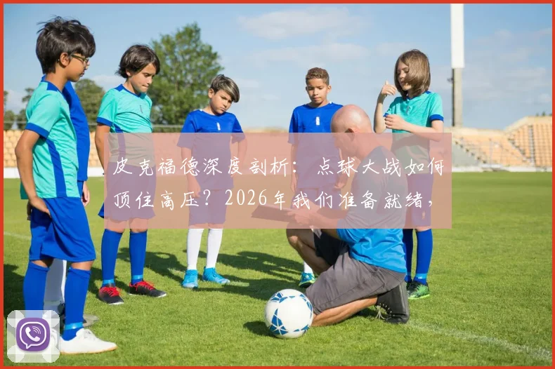 皮克福德深度剖析:点球大战如何顶住高压?2026年我们准备就绪,稳定性是关键
