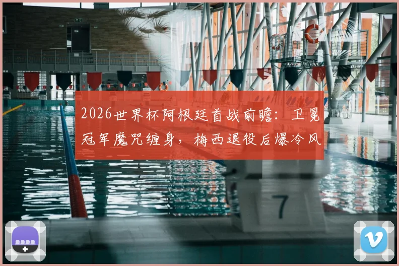 2026世界杯阿根廷首战前瞻：卫冕冠军魔咒缠身，梅西退役后爆冷风险几何？权威实力解析与赛程看点