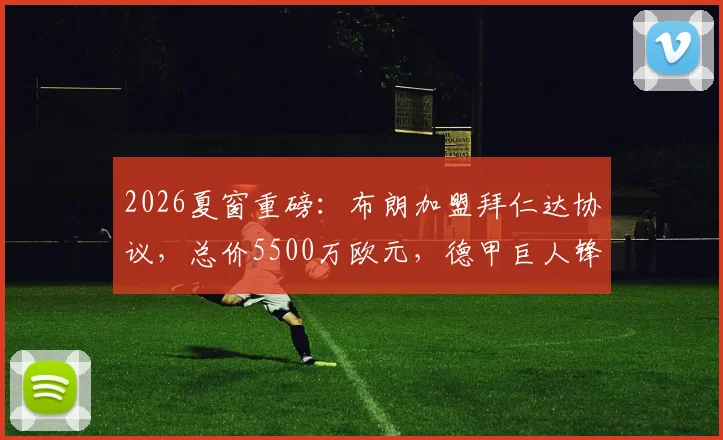 2026夏窗重磅：布朗加盟拜仁达协议，总价5500万欧元，德甲巨人锋线再升级