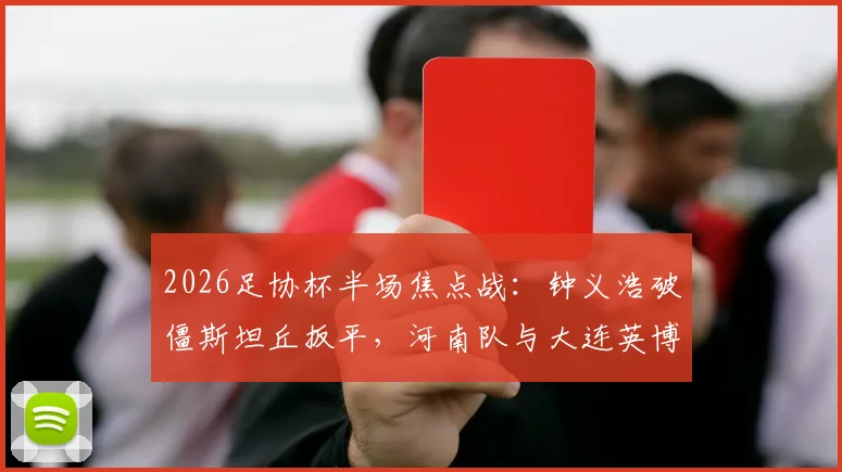 2026足协杯半场焦点战：钟义浩破僵斯坦丘扳平，河南队与大连英博1-1战平分析与比赛看点
