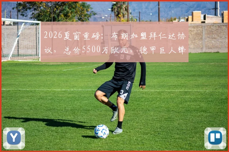 2026夏窗重磅：布朗加盟拜仁达协议，总价5500万欧元，德甲巨人锋线再升级